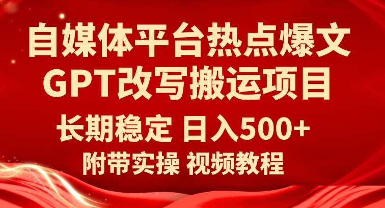 自媒体平台热点爆文GPT改写搬运项目，长期稳定日入500+-讯领网创