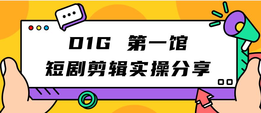 D1G第一馆短剧剪辑实操分享，看完就能执行，项目不复杂-讯领网创