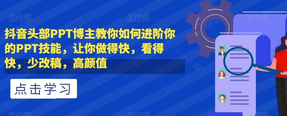 抖音头部PPT博主教你如何进阶你的PPT技能，让你做得快，看得快，少改稿，高颜值-讯领网创