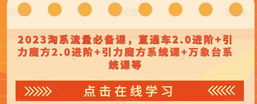 2023淘系流量必备课，直通车2.0进阶+引力魔方2.0进阶+引力魔方系统课+万象台系统课等-讯领网创