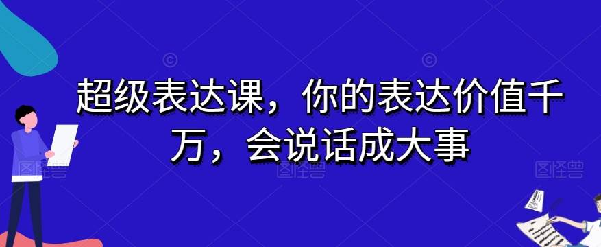 超级表达课，你的表达价值千万，会说话成大事-讯领网创