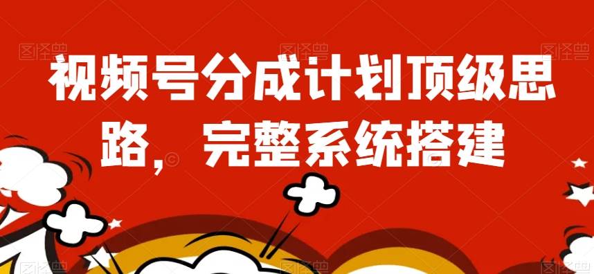 视频号分成计划顶级思路，完整系统搭建【揭秘】-讯领网创