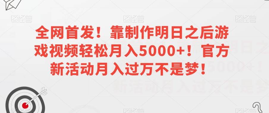 全网首发！靠制作明日之后游戏视频轻松月入5000+！官方新活动月入过万不是梦！【揭秘】-讯领网创