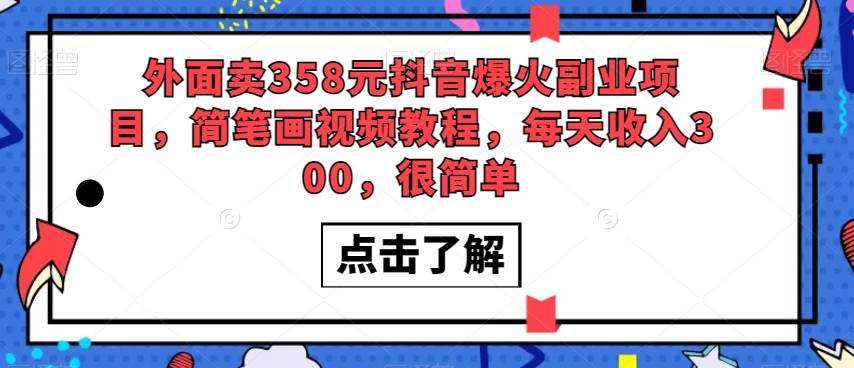 外面卖358元抖音爆火副业项目，简笔画视频教程，每天收入300，很简单-讯领网创