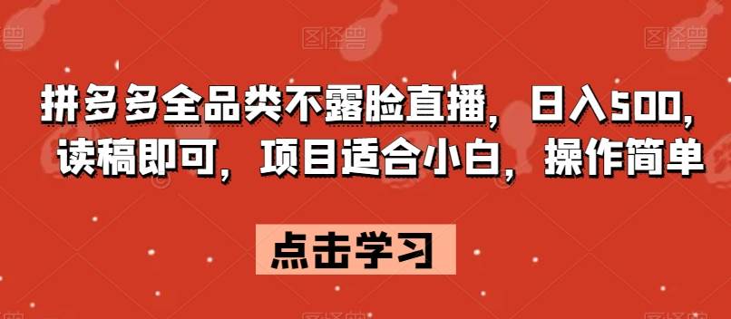 拼多多全品类不露脸直播，日入500，读稿即可，项目适合小白，操作简单【揭秘】-讯领网创
