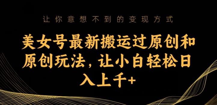 美女号最新搬运过原创和原创玩法，让小白轻松日入上千+【揭秘】-讯领网创