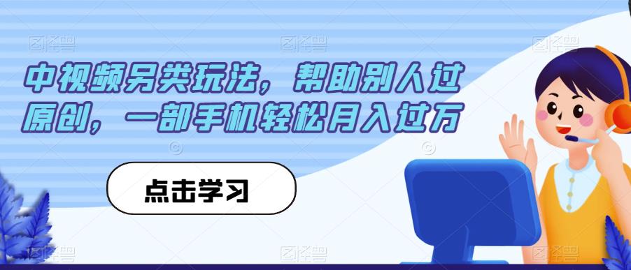 中视频另类玩法，帮助别人过原创，一部手机轻松月入过万【揭秘】-讯领网创