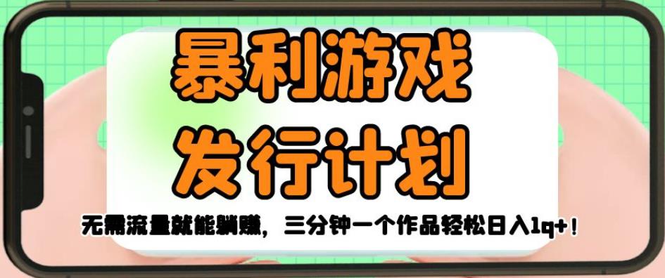 暴利游戏发行计划，无需流量就能躺赚，三分钟一个作品轻松日入1千【揭秘】-讯领网创