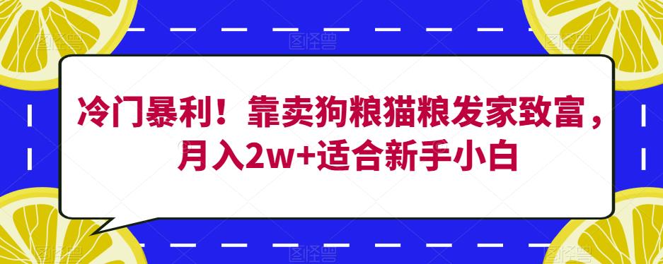 冷门暴利！靠卖狗粮猫粮发家致富，月入2w+适合新手小白【揭秘】-讯领网创