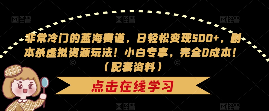 非常冷门的蓝海赛道，日轻松变现500+，剧本杀虚拟资源玩法！小白专享，完全0成本！（配套资料）-讯领网创