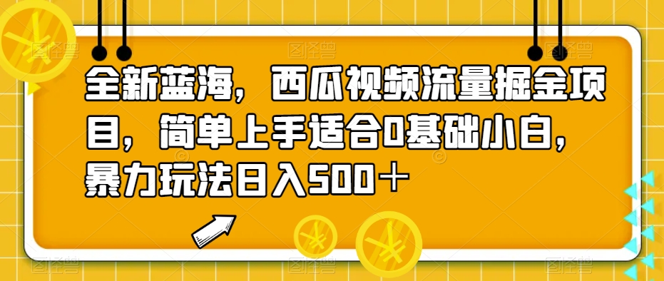 全新蓝海，西瓜视频流量掘金项目，简单上手适合0基础小白，暴力玩法日入500＋【揭秘】-讯领网创