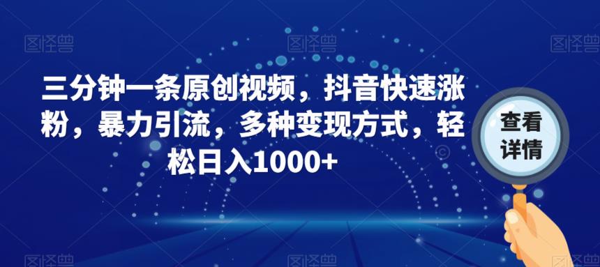 三分钟一条原创视频，抖音快速涨粉，暴力引流，多种变现方式，轻松日入1000+【揭秘】-讯领网创