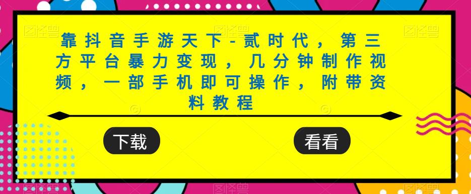 靠抖音手游天下-贰时代，第三方平台暴力变现，几分钟制作视频，一部手机即可操作，附带资料教程-讯领网创