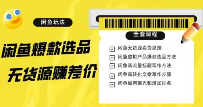 闲鱼无货源赚差价进阶玩法，爆款选品，资源寻找，引流变现全套教程（11节课）【揭秘】-讯领网创