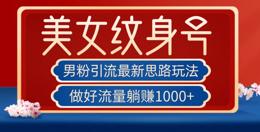 男粉引流最新思路玩法，美女纹身号，做好流量躺赚1000+【揭秘】-讯领网创
