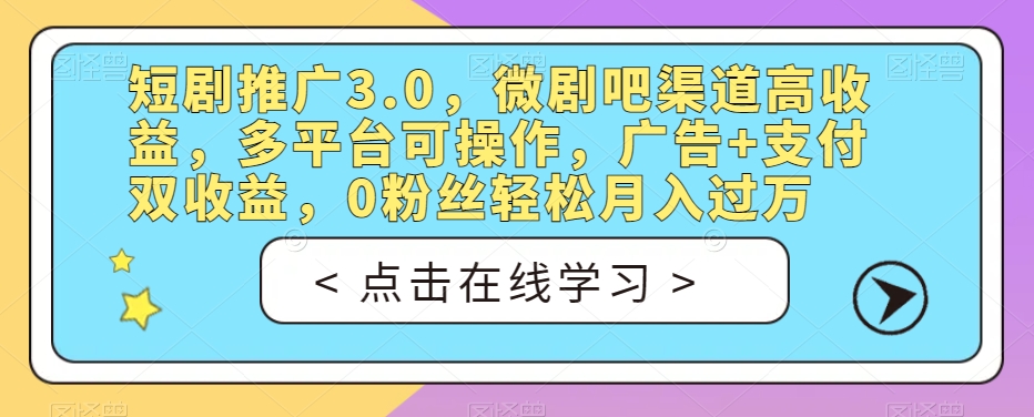 短剧推广3.0，微剧吧渠道高收益，多平台可操作，广告+支付双收益，0粉丝轻松月入过万【揭秘】-讯领网创