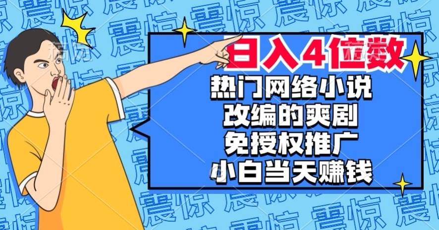 热门网络小说改编的爽剧，免授权推广，新人当天就能赚钱，日入4位数【揭秘】-讯领网创