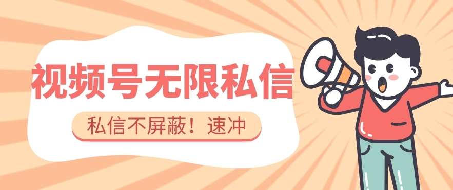 全球首发-视频号无限私信术-直接触达不屏蔽【揭秘】-讯领网创