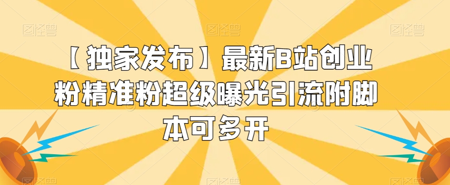 【独家发布】最新B站创业粉精准粉超级曝光引流附脚本可多开【揭秘】-讯领网创