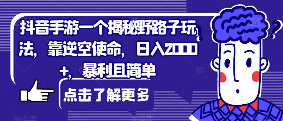 抖音手游一个揭秘野路子玩法，靠逆空使命，日入2000+，暴利且简单【揭秘】-讯领网创
