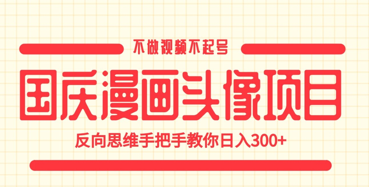 国庆漫画头像项目，不做视频不起号，反向思维手把手教你日入300+【揭秘】-讯领网创