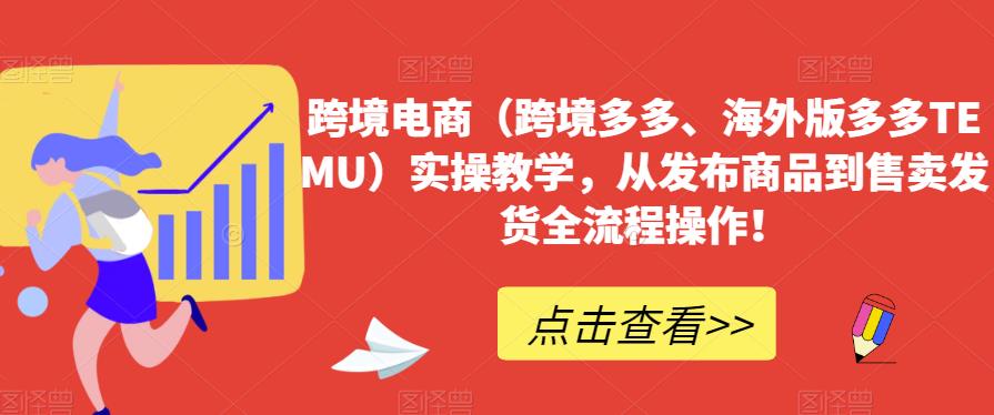 跨境电商（跨境多多、海外版多多TEMU）实操教学，从发布商品到售卖发货全流程操作！-讯领网创