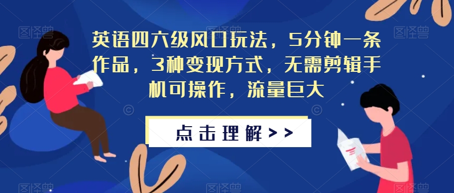 英语四六级风口玩法，5分钟一条作品，3种变现方式，无需剪辑手机可操作，流量巨大【揭秘】-讯领网创