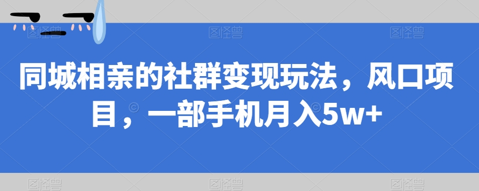 同城相亲的社群变现玩法，风口项目，一部手机月入5w+【揭秘】-讯领网创