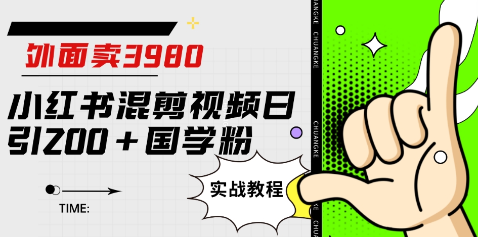外面卖3980小红书混剪视频日引200+国学粉实战教程【揭秘】-讯领网创