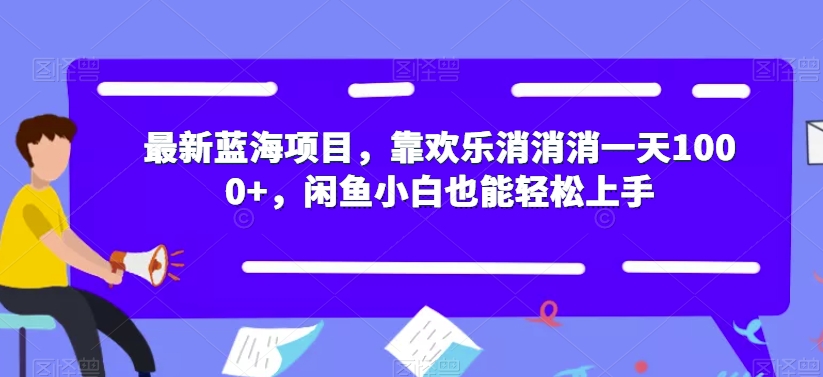 最新蓝海项目，靠欢乐消消消一天1000+，闲鱼小白也能轻松上手【揭秘】-讯领网创