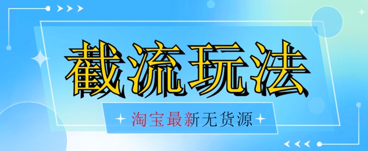 首发价值2980最新淘宝无货源不开车自然流超低成本截流玩法日入300+【揭秘】-讯领网创