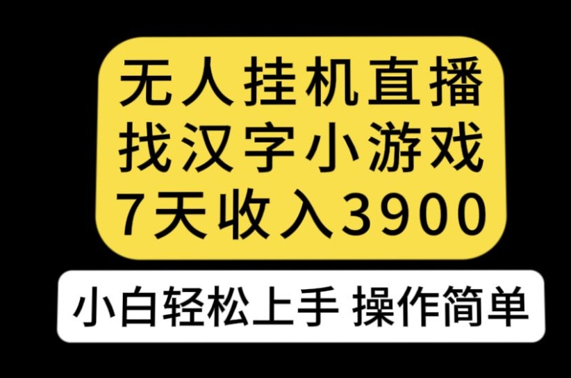 无人直播找汉字小游戏新玩法，7天收益3900，小白轻松上手人人可操作【揭秘】-讯领网创