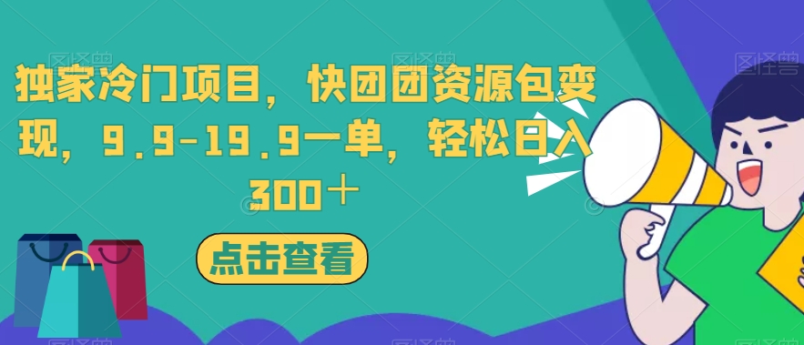独家冷门项目，快团团资源包变现，9.9-19.9一单，轻松日入300＋【揭秘】-讯领网创
