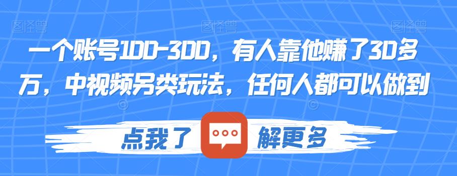 一个账号100-300，有人靠他赚了30多万，中视频另类玩法，任何人都可以做到【揭秘】-讯领网创