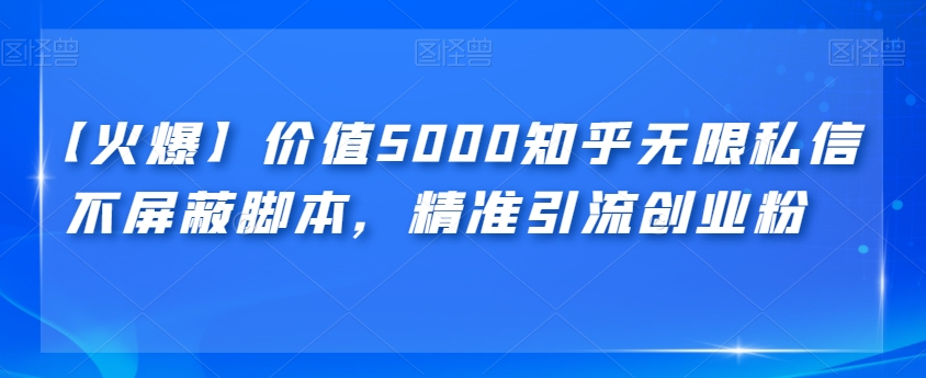 【火爆】价值5000知乎无限私信不屏蔽脚本，精准引流创业粉【揭秘】-讯领网创