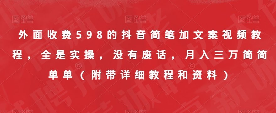 外面收费598的抖音简笔加文案视频教程，全是实操，没有废话，月入三万简简单单（附带详细教程和资料）-讯领网创