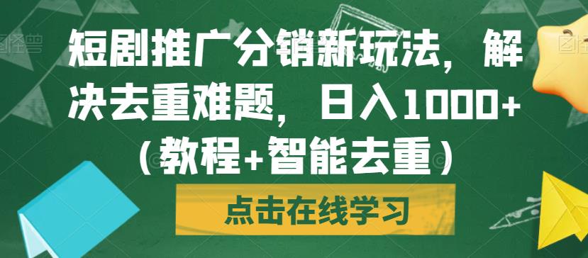 短剧推广分销新玩法，解决去重难题，日入1000+（教程+智能去重）【揭秘】-讯领网创