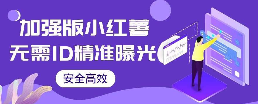 【加强版】小红薯无需ID即可精准曝光引流创业粉，安全高效（教程+软件）【揭秘】-讯领网创