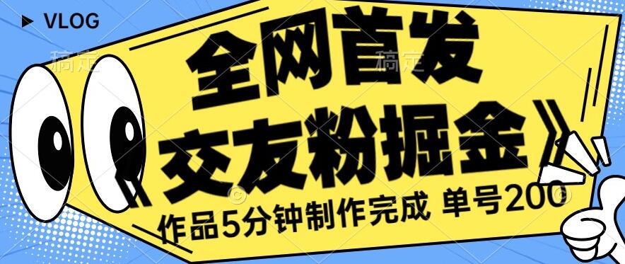全网首发《交友粉掘金》单号一天躺赚200+作品5分钟制作完成，（长期稳定项目）【揭秘】-讯领网创