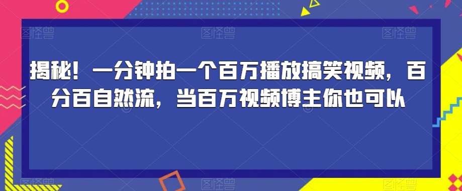 揭秘！一分钟拍一个百万播放搞笑视频，百分百自然流，当百万视频博主你也可以-讯领网创