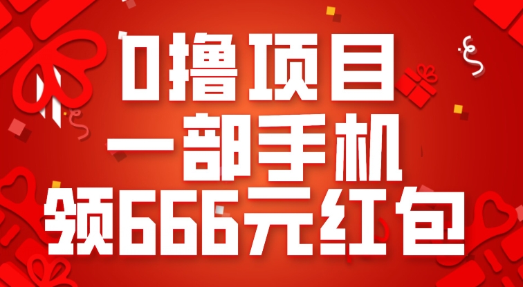 0撸项目，一部手机领666元红包，操作无难点-讯领网创