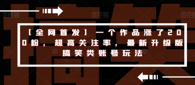 【全网首发】一个作品涨了200粉，超高关注率，最新升级版搞笑类账号玩法-讯领网创