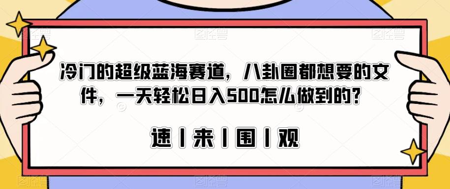 冷门的超级蓝海赛道，八卦圈都想要的文件，一天轻松日入500怎么做到的？【揭秘】-讯领网创