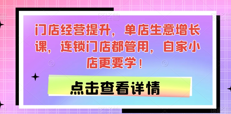 门店经营提升，单店生意增长课，连锁门店都管用，自家小店更要学！-讯领网创