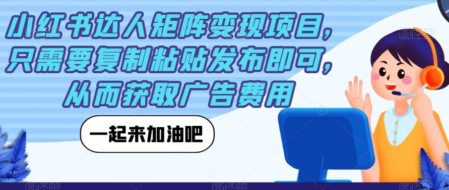 小红书达人矩阵变现项目，只需要复制粘贴发布即可，从而获取广告费用-讯领网创