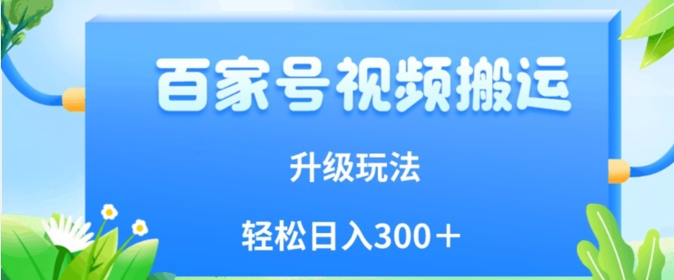 百家号视频搬运新玩法，简单操作，附保姆级教程，小白也可轻松日入300＋【揭秘】-讯领网创