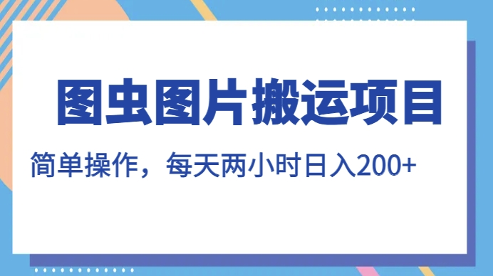 图虫图片搬运项目，简单操作，每天两小时，日入200+【揭秘】-讯领网创