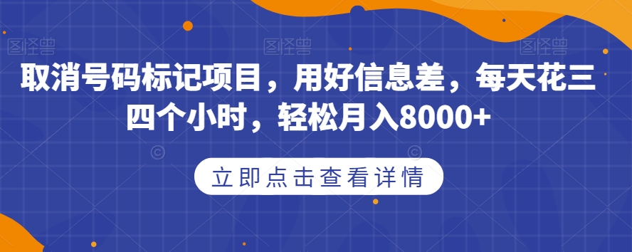 取消号码标记项目，用好信息差，每天花三四个小时，轻松月入8000+【揭秘】-讯领网创