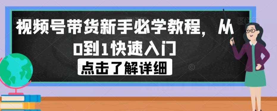 视频号带货新手必学教程，从0到1快速入门-讯领网创