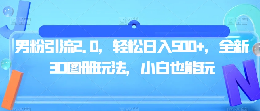 男粉引流2.0，轻松日入500+，全新3D图册玩法，小白也能玩【揭秘】-讯领网创
